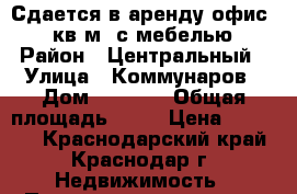 Сдается в аренду офис 20 кв.м. с мебелью › Район ­ Центральный › Улица ­ Коммунаров › Дом ­ 221/1 › Общая площадь ­ 20 › Цена ­ 10 500 - Краснодарский край, Краснодар г. Недвижимость » Помещения аренда   . Краснодарский край,Краснодар г.